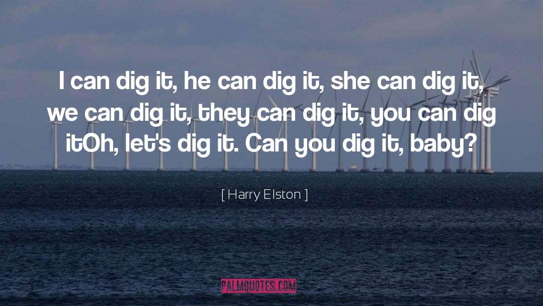 Harry Elston Quotes: I can dig it, he