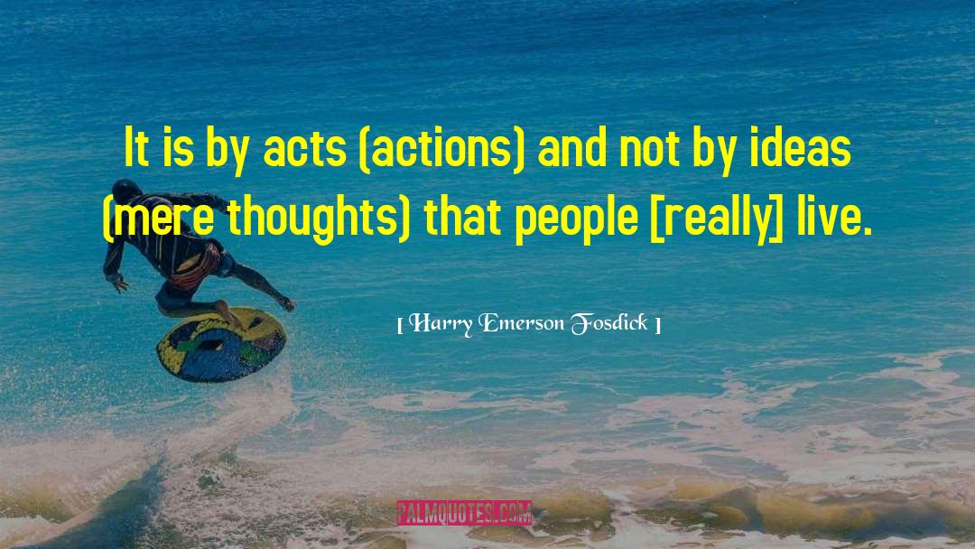 Harry Emerson Fosdick Quotes: It is by acts (actions)