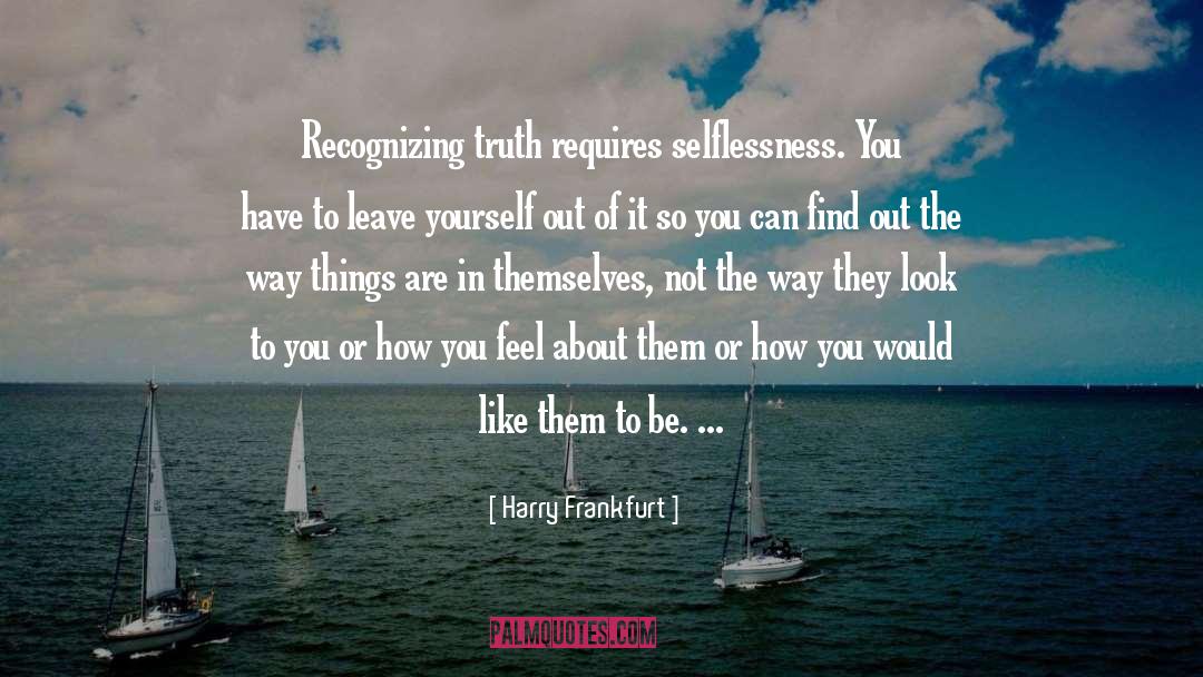 Harry Frankfurt Quotes: Recognizing truth requires selflessness. You