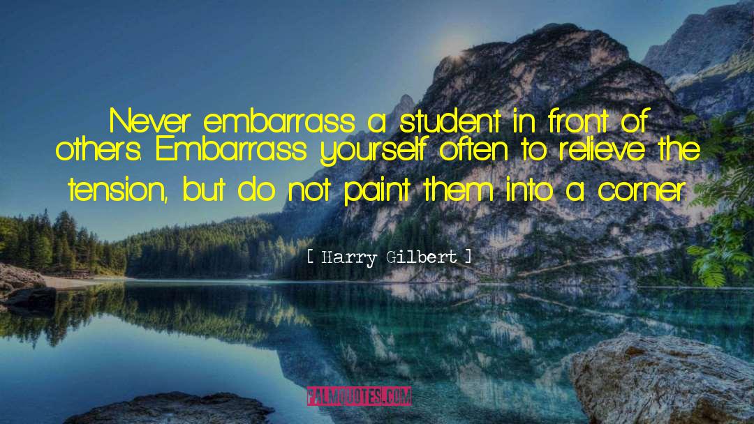Harry Gilbert Quotes: Never embarrass a student in