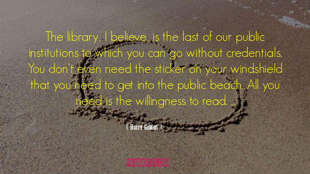 Harry Golden Quotes: The library, I believe, is