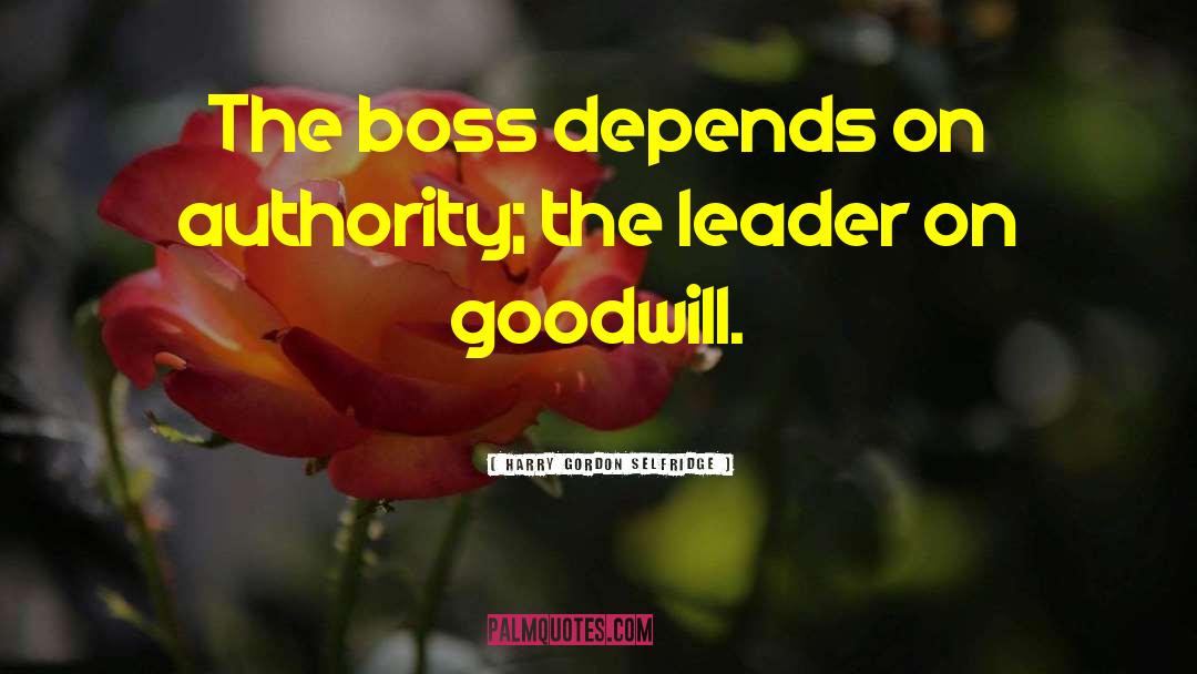 Harry Gordon Selfridge Quotes: The boss depends on authority;