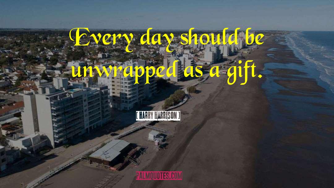 Harry Harrison Quotes: Every day should be unwrapped