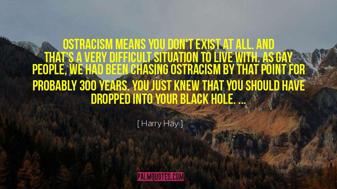 Harry Hay Quotes: Ostracism means you don't exist