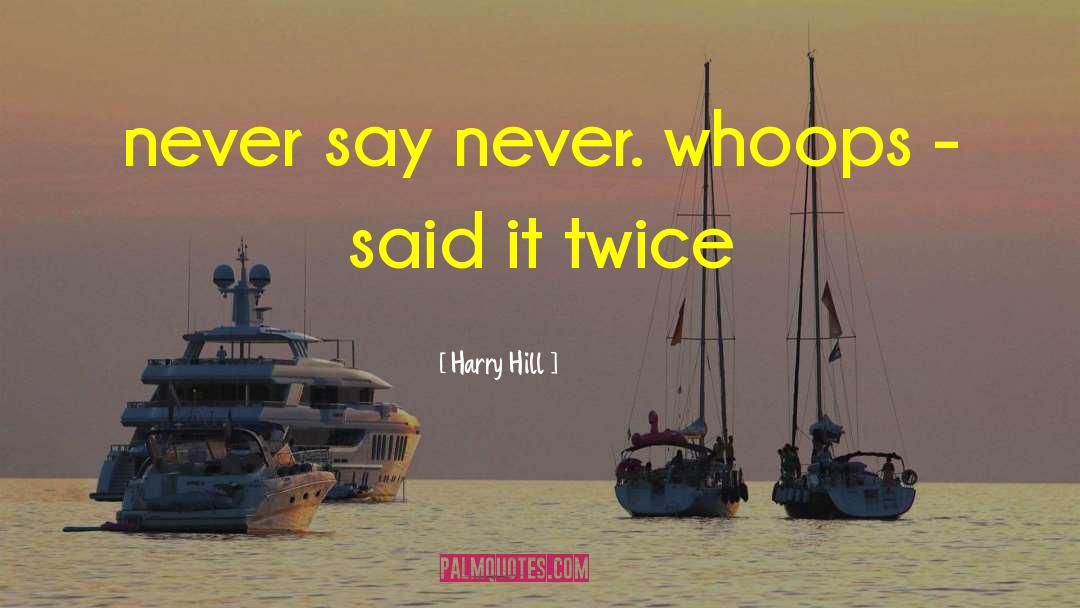 Harry Hill Quotes: never say never. whoops -