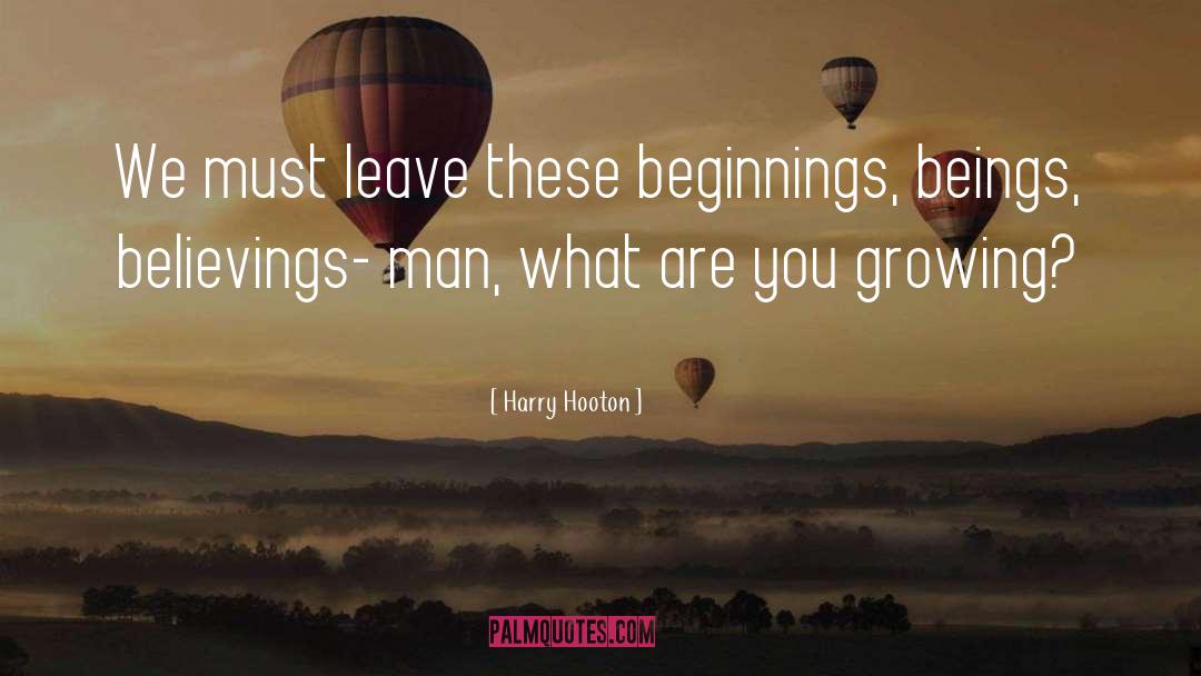 Harry Hooton Quotes: We must leave these beginnings,