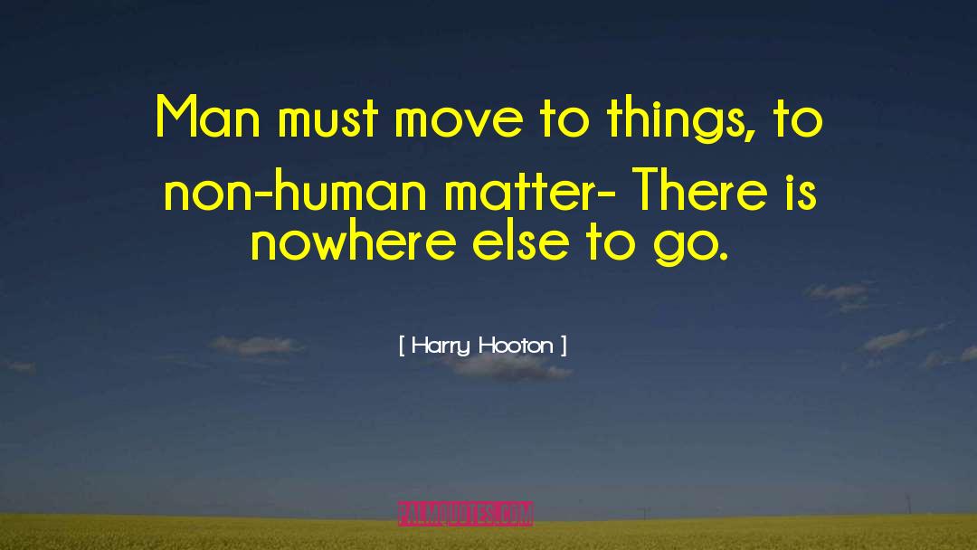 Harry Hooton Quotes: Man must move to things,