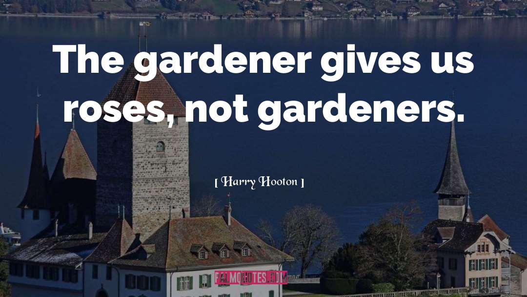 Harry Hooton Quotes: The gardener gives us roses,