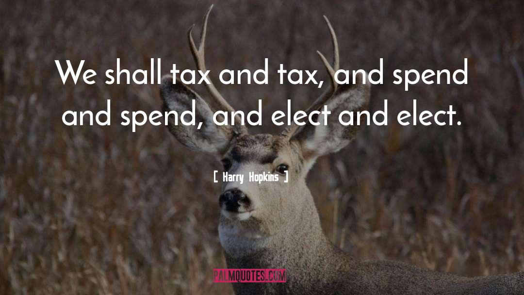 Harry Hopkins Quotes: We shall tax and tax,