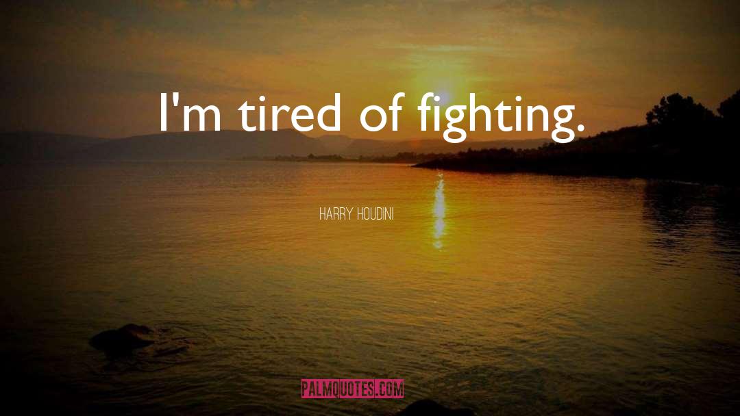 Harry Houdini Quotes: I'm tired of fighting.