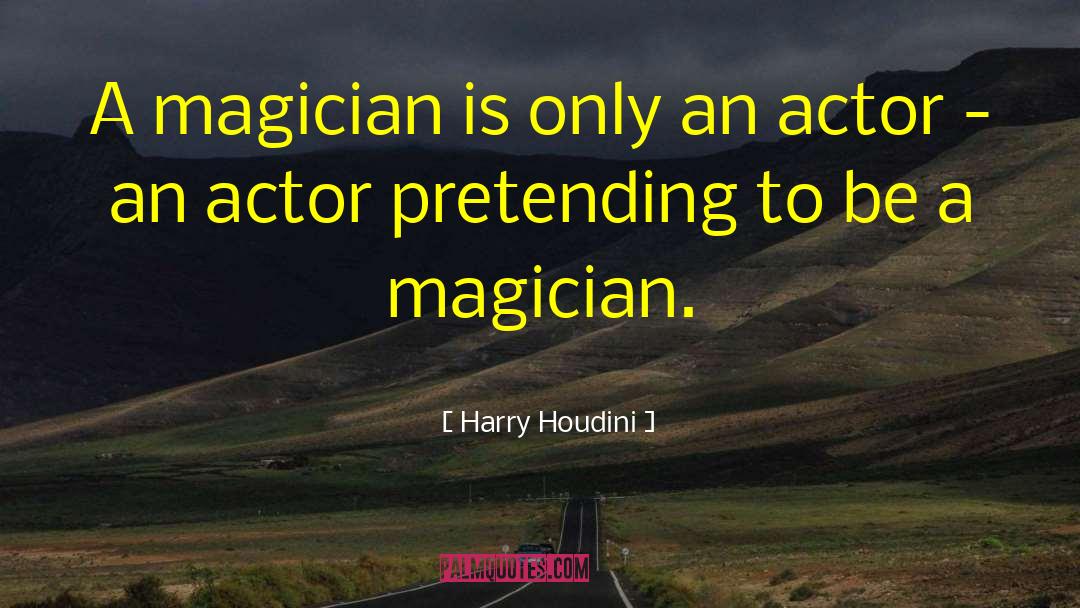 Harry Houdini Quotes: A magician is only an