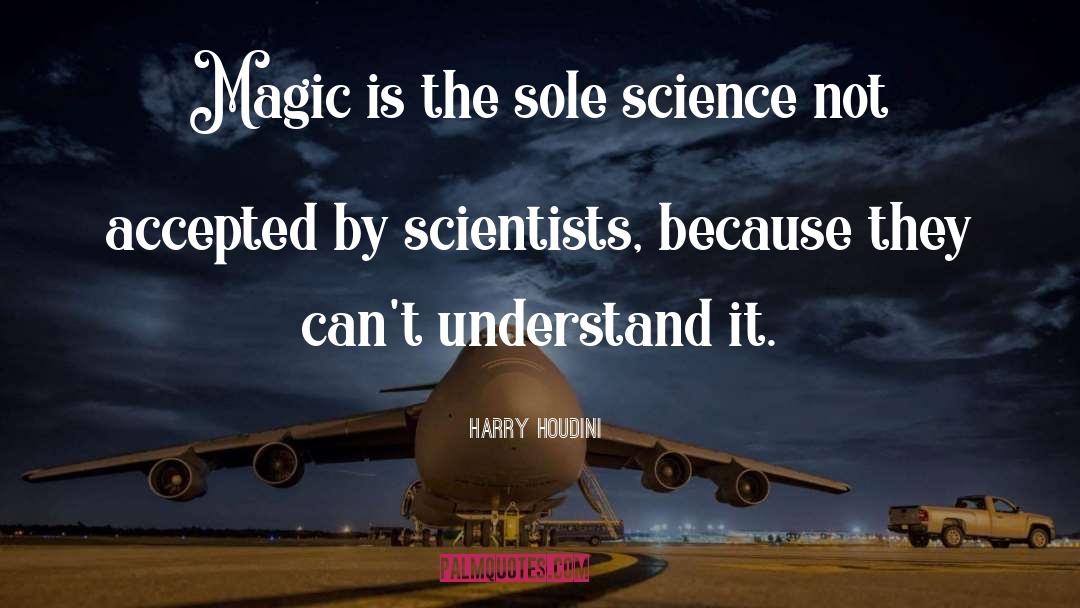 Harry Houdini Quotes: Magic is the sole science