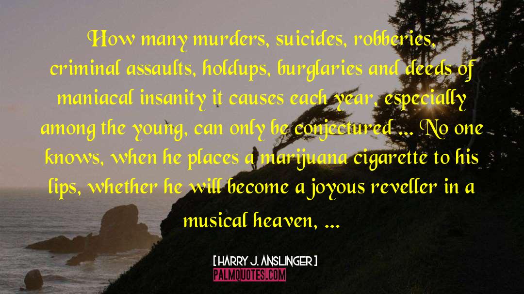Harry J. Anslinger Quotes: How many murders, suicides, robberies,