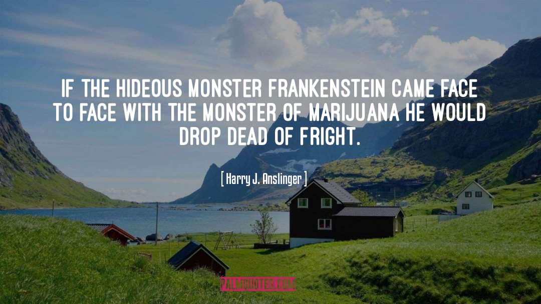 Harry J. Anslinger Quotes: If the hideous monster Frankenstein