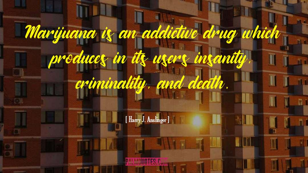 Harry J. Anslinger Quotes: Marijuana is an addictive drug