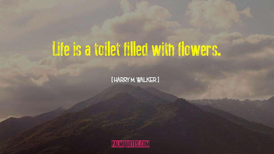 Harry M. Walker Quotes: Life is a toilet filled