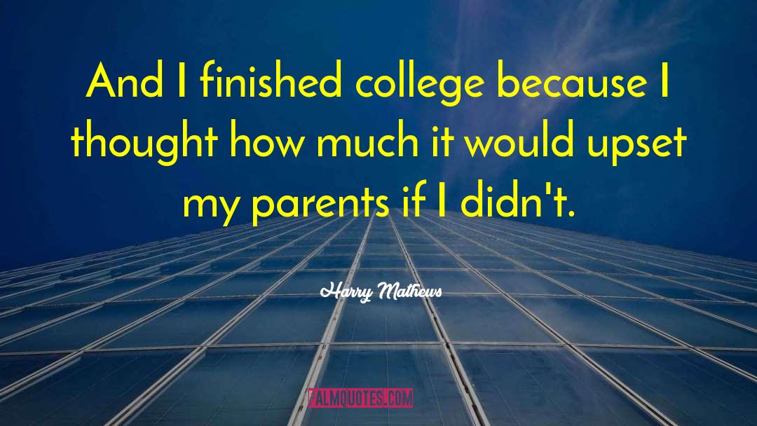 Harry Mathews Quotes: And I finished college because