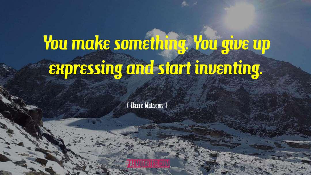 Harry Mathews Quotes: You make something. You give