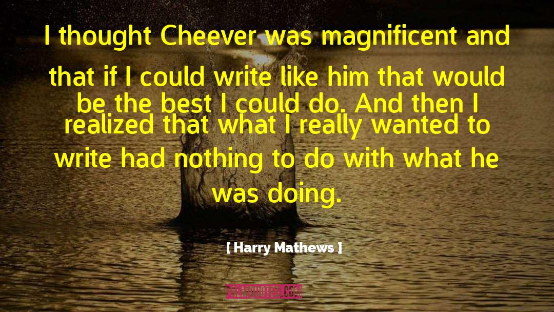 Harry Mathews Quotes: I thought Cheever was magnificent