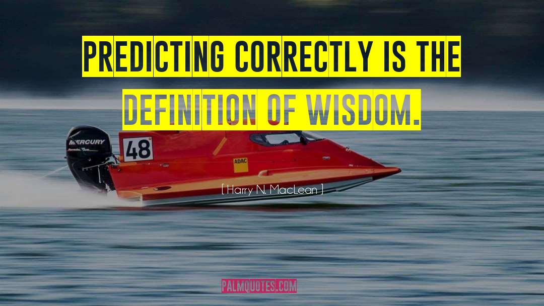 Harry N. MacLean Quotes: Predicting correctly is the definition