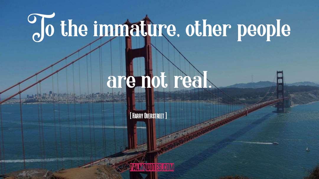 Harry Overstreet Quotes: To the immature, other people