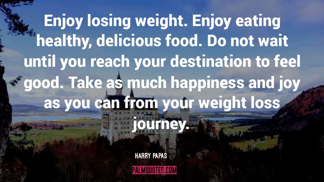 Harry Papas Quotes: Enjoy losing weight. Enjoy eating