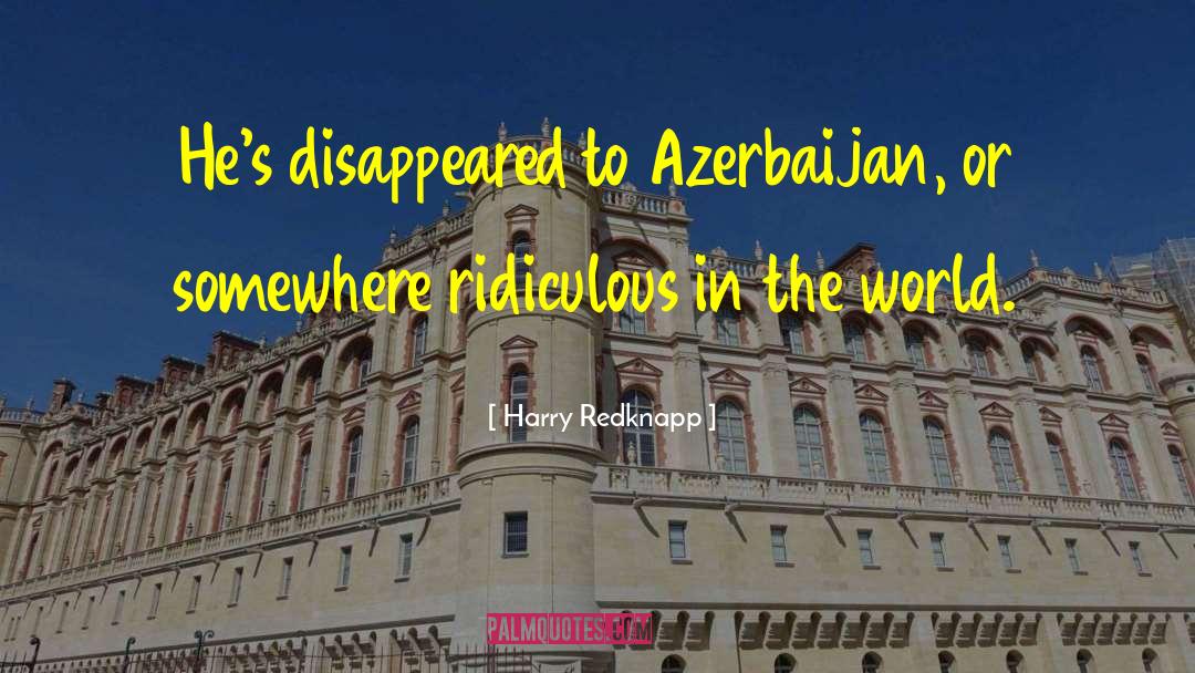 Harry Redknapp Quotes: He's disappeared to Azerbaijan, or