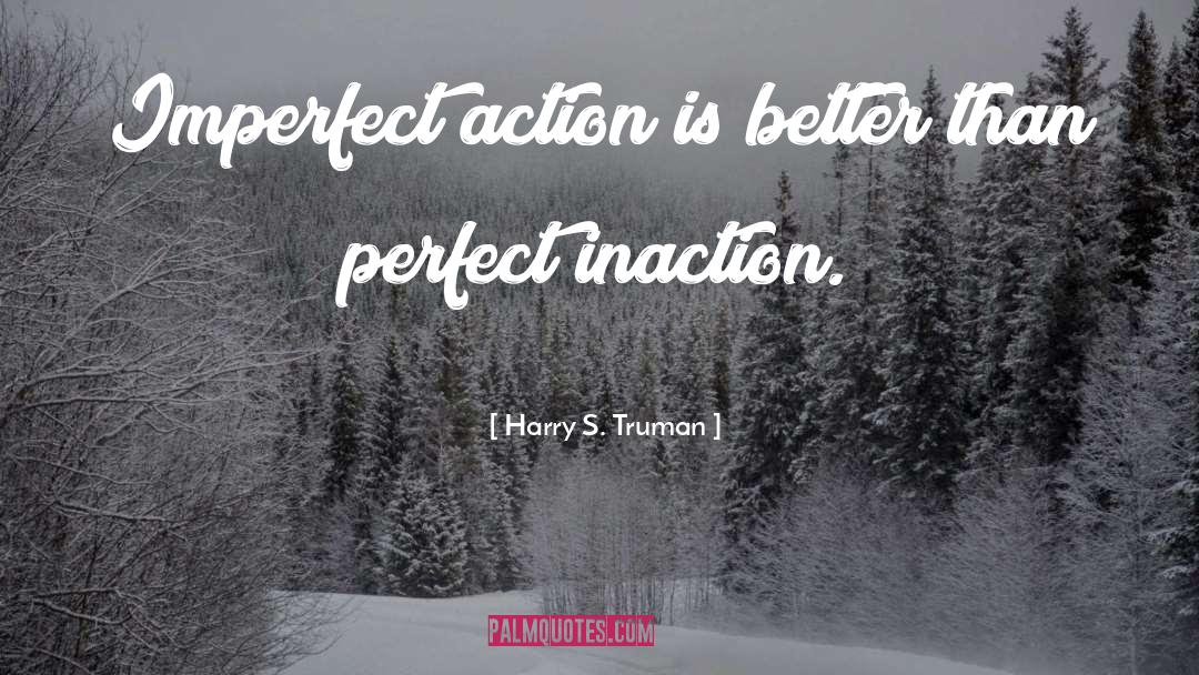 Harry S. Truman Quotes: Imperfect action is better than