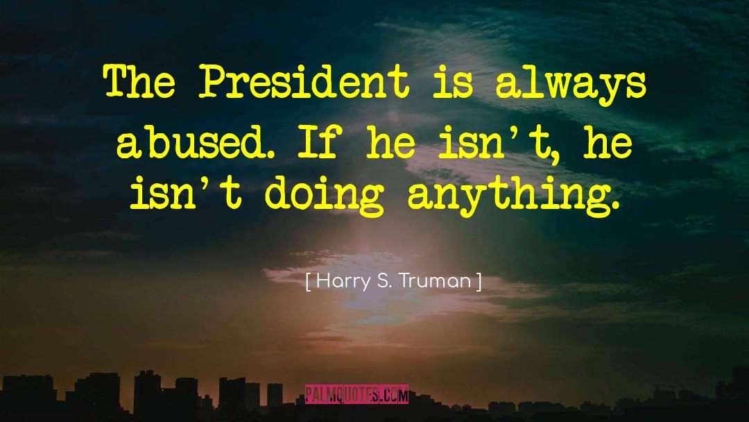 Harry S. Truman Quotes: The President is always abused.