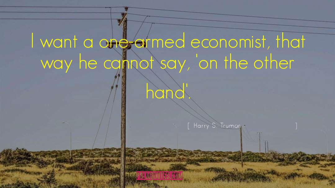 Harry S. Truman Quotes: I want a one-armed economist,