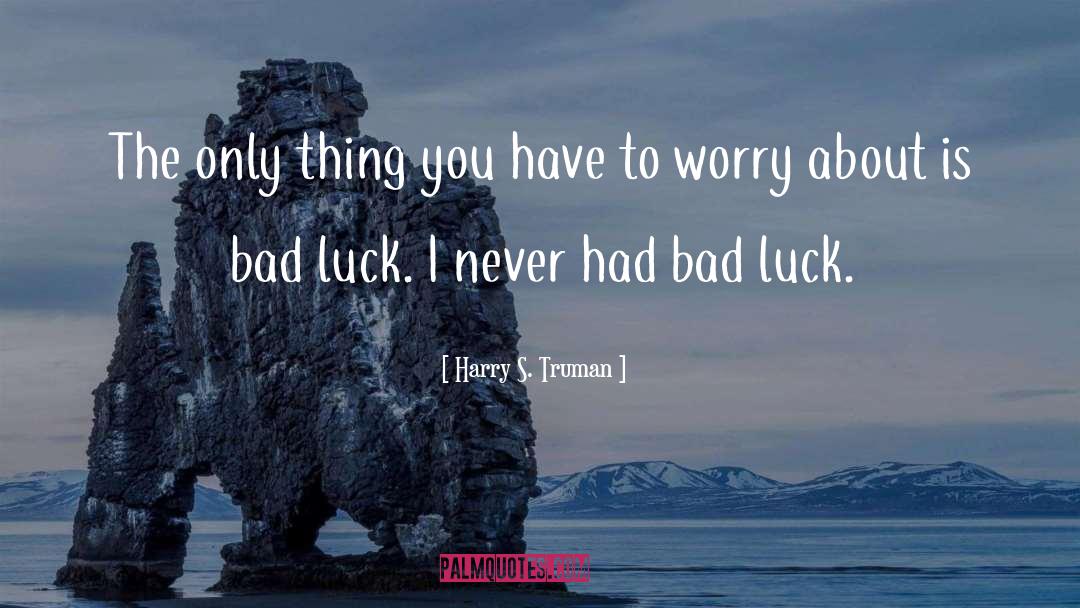 Harry S. Truman Quotes: The only thing you have