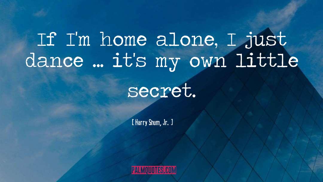 Harry Shum, Jr. Quotes: If I'm home alone, I