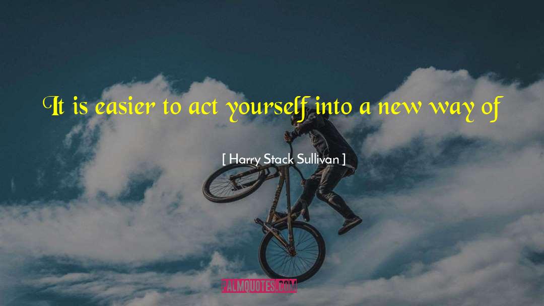 Harry Stack Sullivan Quotes: It is easier to act