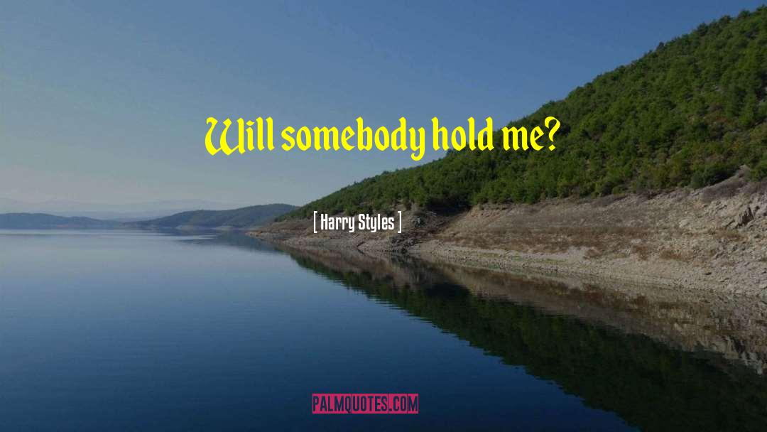 Harry Styles Quotes: Will somebody hold me?