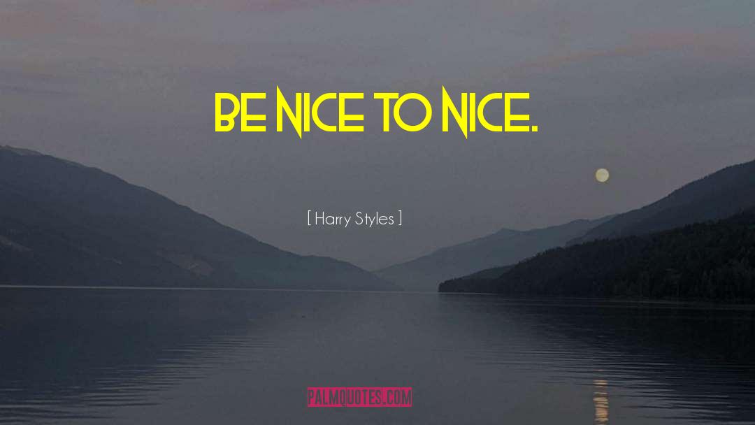 Harry Styles Quotes: Be nice to nice.