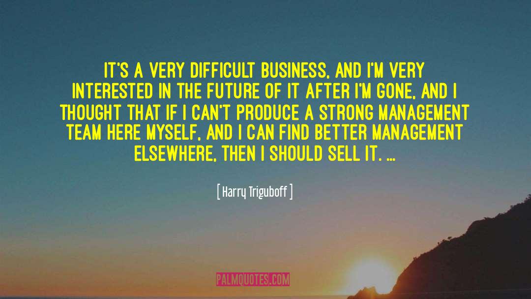 Harry Triguboff Quotes: It's a very difficult business,