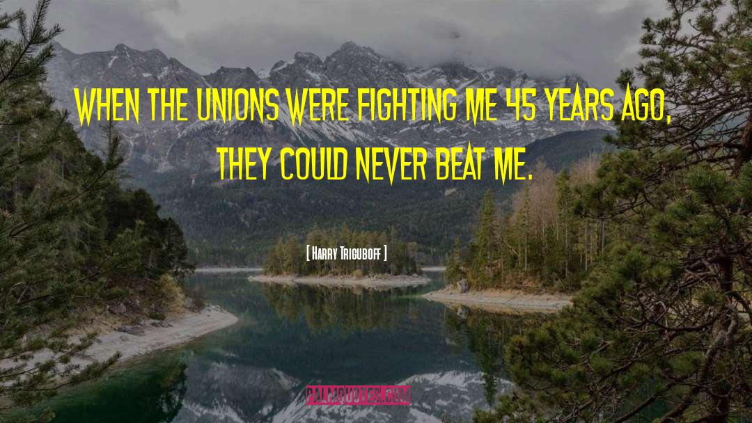 Harry Triguboff Quotes: When the unions were fighting