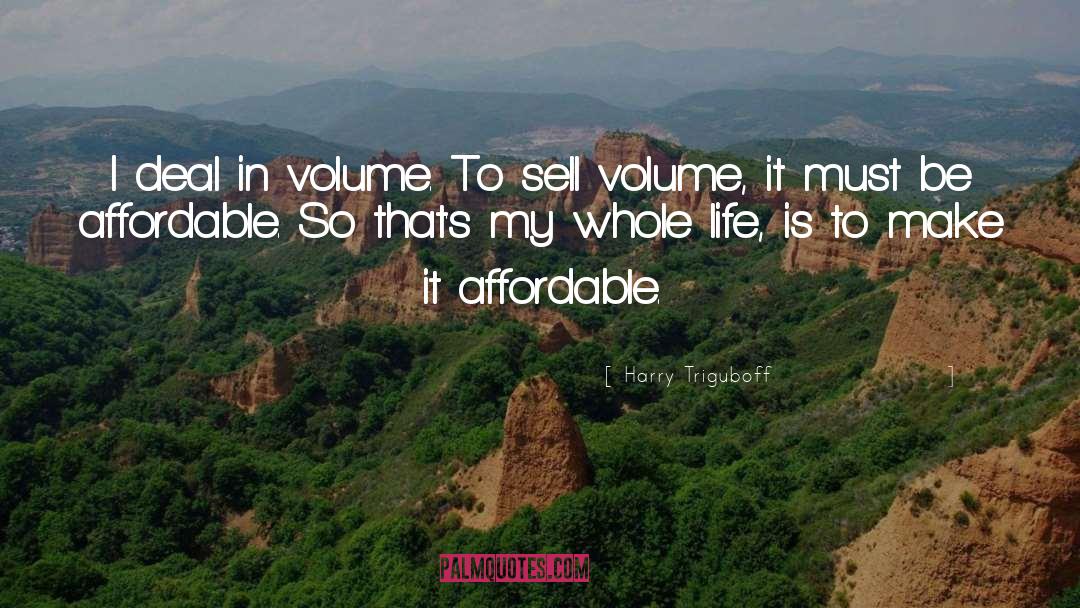 Harry Triguboff Quotes: I deal in volume. To