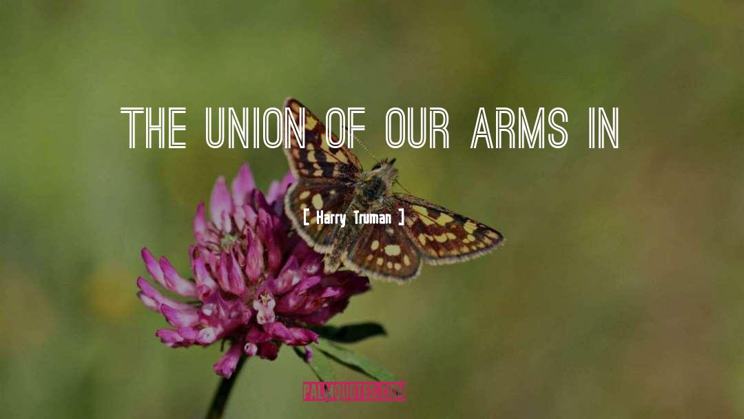 Harry Truman Quotes: The union of our arms