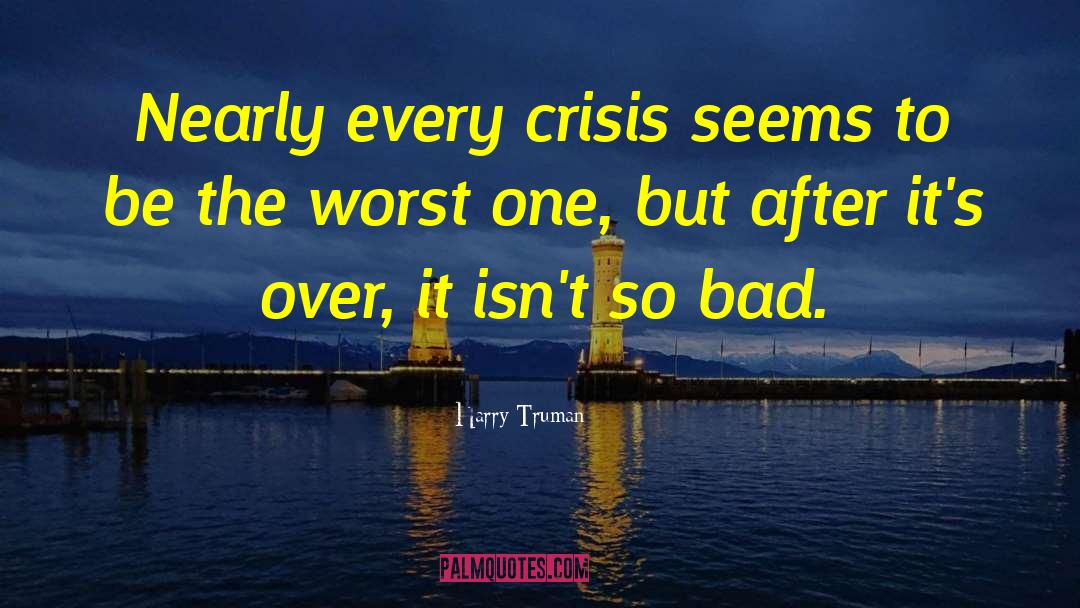 Harry Truman Quotes: Nearly every crisis seems to