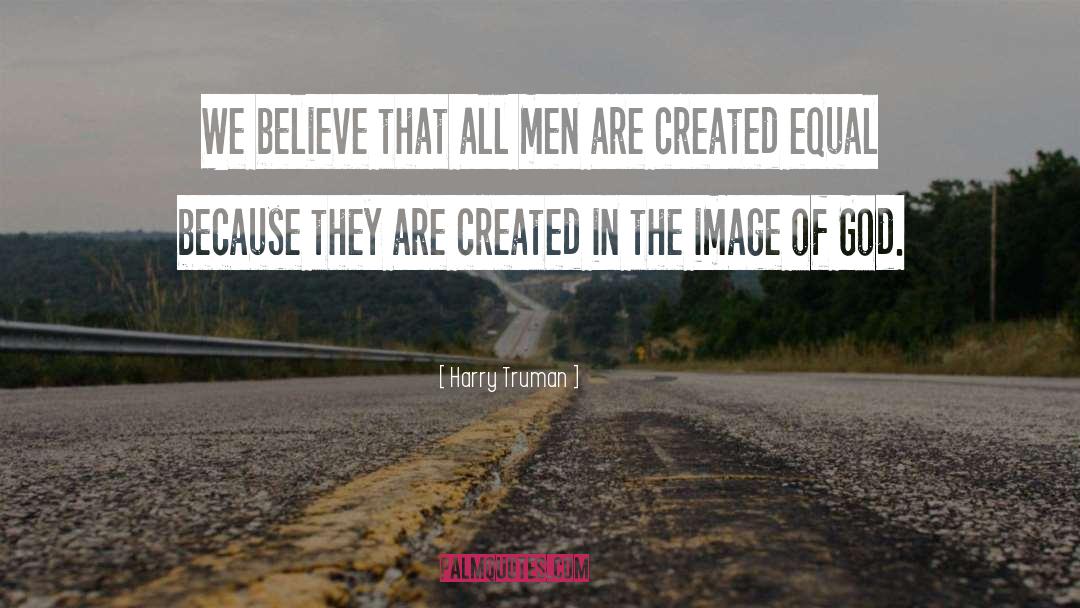 Harry Truman Quotes: We believe that all men