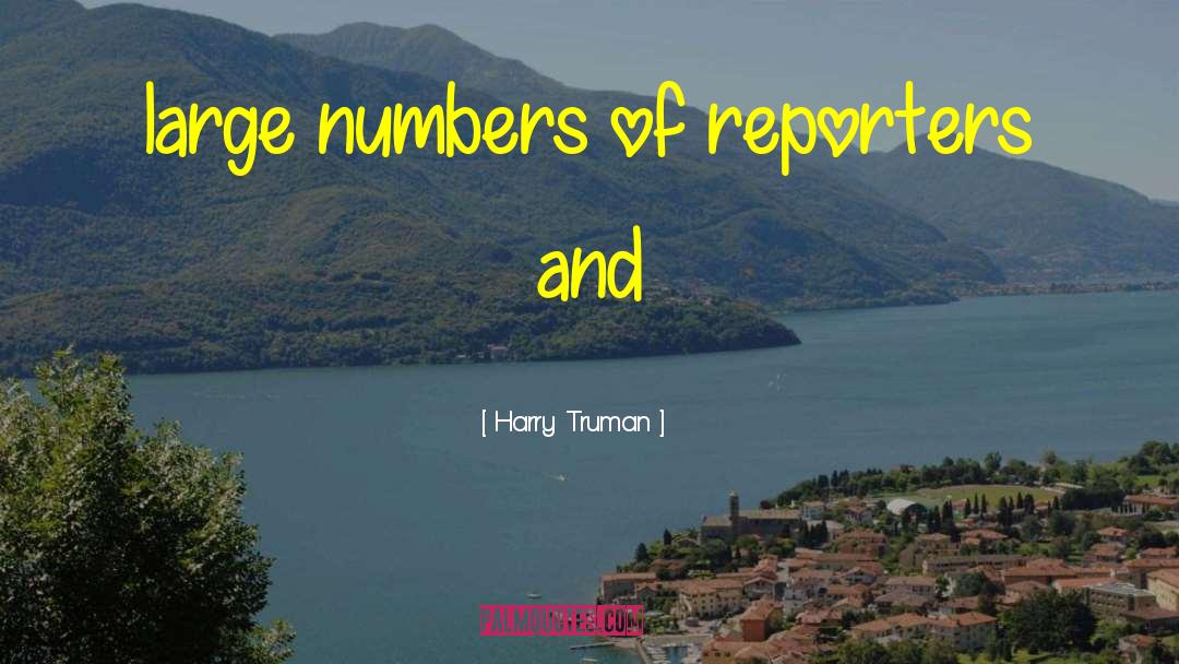 Harry Truman Quotes: large numbers of reporters and