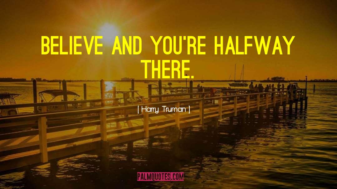 Harry Truman Quotes: Believe and you're halfway there.