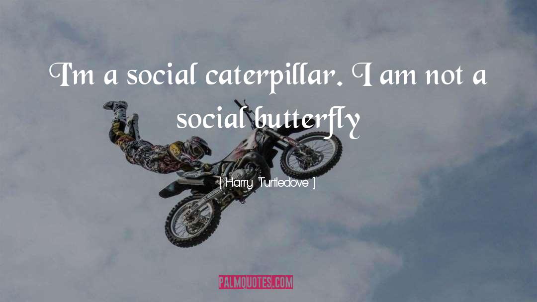 Harry Turtledove Quotes: I'm a social caterpillar. I