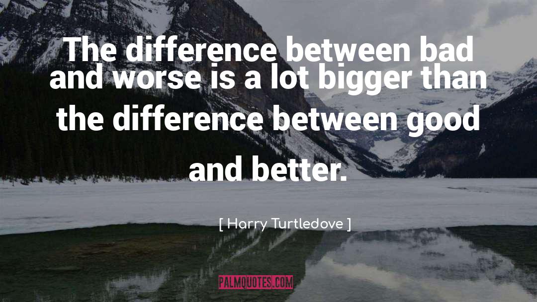 Harry Turtledove Quotes: The difference between bad and