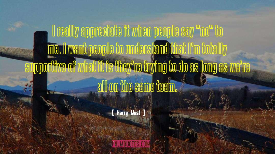 Harry West Quotes: I really appreciate it when