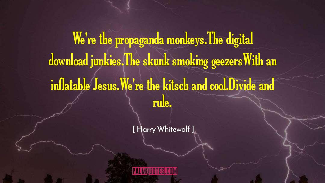 Harry Whitewolf Quotes: We're the propaganda monkeys.<br />The