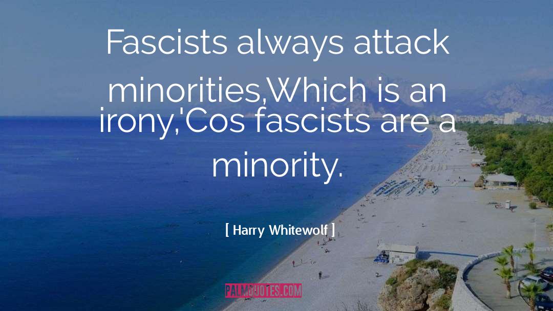 Harry Whitewolf Quotes: Fascists always attack minorities,<br />Which