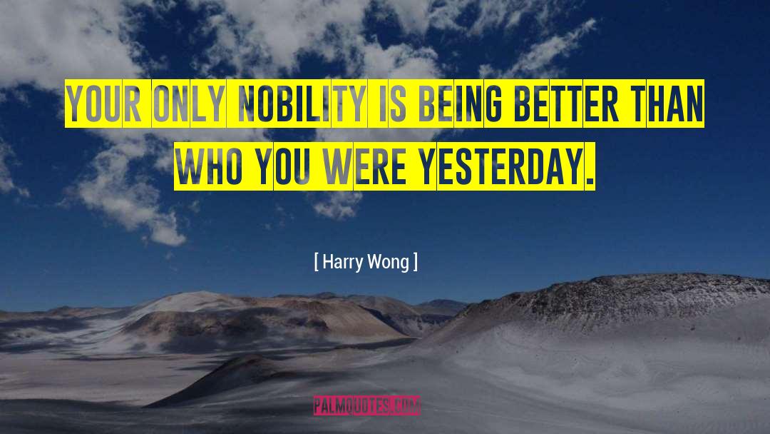 Harry Wong Quotes: Your only nobility is being