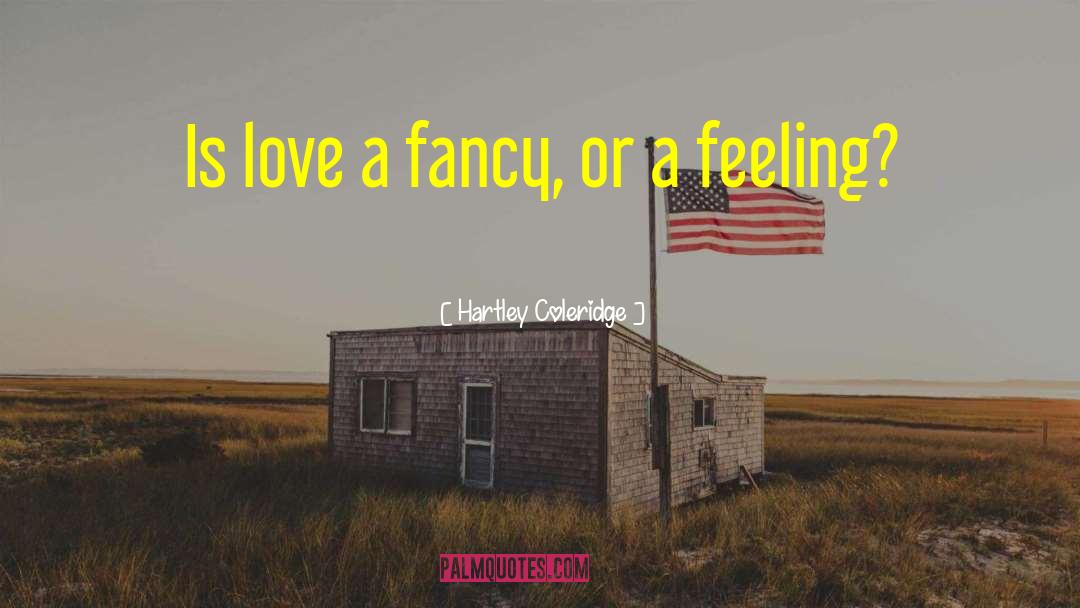 Hartley Coleridge Quotes: Is love a fancy, or